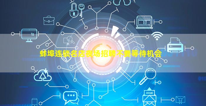 蚌埠连锁名店夜场招聘不要等待机会